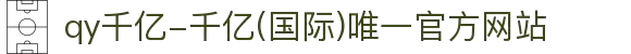 qy千亿-千亿(国际)唯一官方网站